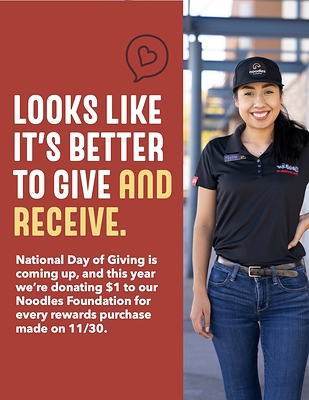 This year on Tuesday, November 30, Noodles & Company will donate $1 from every order placed by a Noodles Rewards member via the Noodles Rewards App or Noodles.com to the Noodles Foundation. In return, as a small gesture of thanks from Noodles, members will receive a free regular fountain drink reward to use on their next visit (valid for 14 days from issuance).